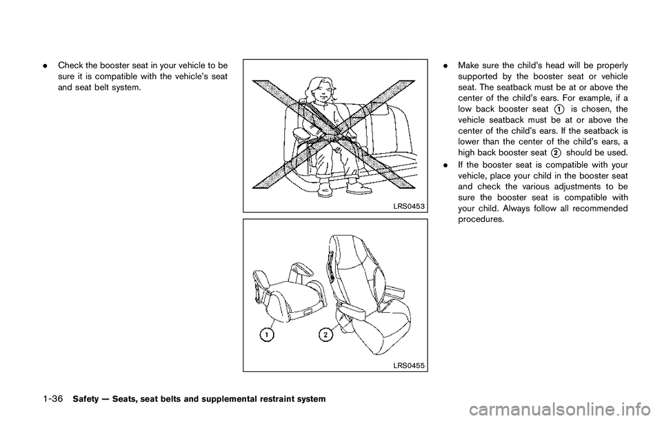 NISSAN QASHQAI 2017 Owner´s Manual 1-36Safety — Seats, seat belts and supplemental restraint system
.Check the booster seat in your vehicle to be
sure it is compatible with the vehicle’s seat
and seat belt system.
LRS0453
LRS0455
. NISSAN QASHQAI 2017 Owner´s Manual 1-36Safety — Seats, seat belts and supplemental restraint system
.Check the booster seat in your vehicle to be
sure it is compatible with the vehicle’s seat
and seat belt system.
LRS0453
LRS0455
.