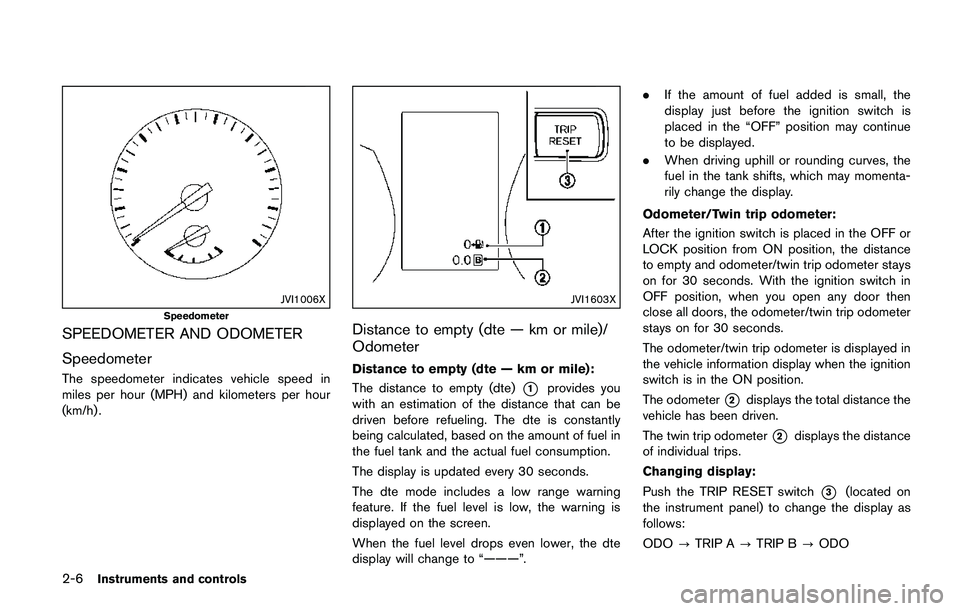 NISSAN QASHQAI 2017  Owner´s Manual 2-6Instruments and controls
JVI1006X
Speedometer
SPEEDOMETER AND ODOMETER
Speedometer
The speedometer indicates vehicle speed in
miles per hour (MPH) and kilometers per hour
(km/h) .
JVI1603X
Distance