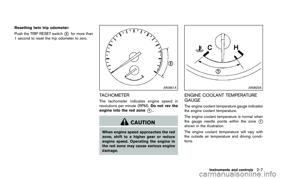 NISSAN QASHQAI 2017  Owner´s Manual Resetting twin trip odometer:
Push the TRIP RESET switch
*3for more than
1 second to reset the trip odometer to zero.
JVI0951X
TACHOMETER
The tachometer indicates engine speed in
revolutions per minut