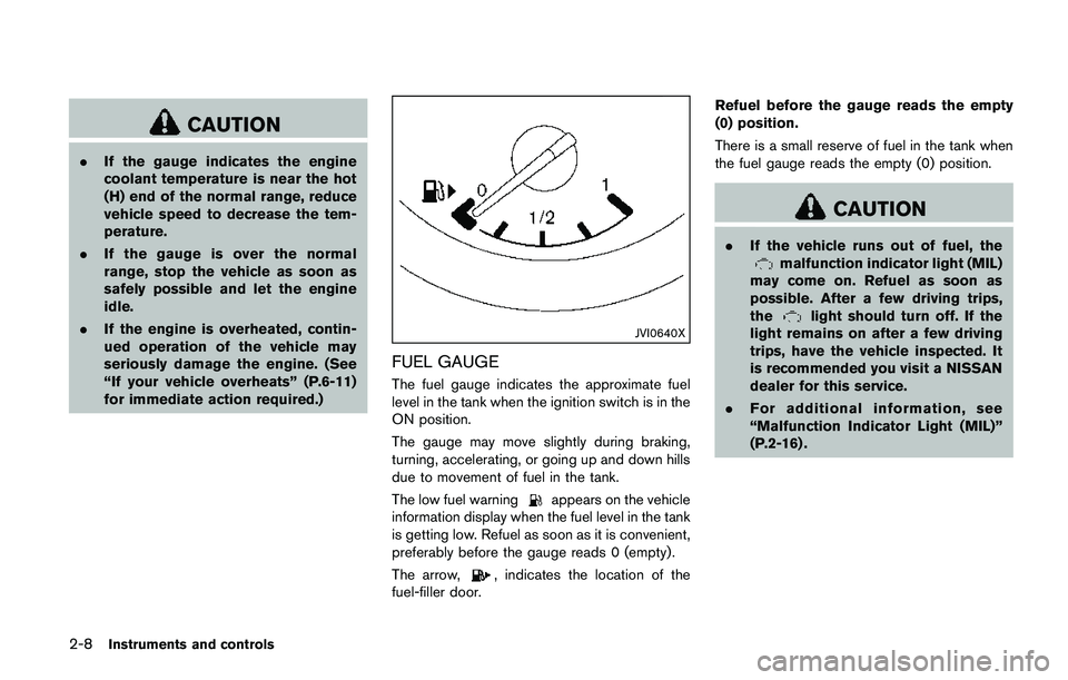 NISSAN QASHQAI 2017  Owner´s Manual 2-8Instruments and controls
CAUTION
.If the gauge indicates the engine
coolant temperature is near the hot
(H) end of the normal range, reduce
vehicle speed to decrease the tem-
perature.
.If the gaug