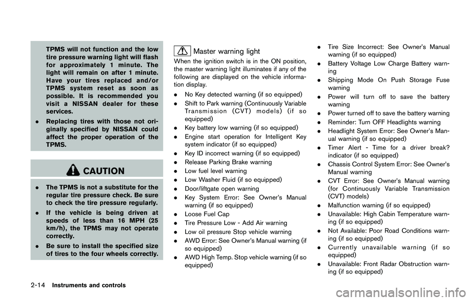 NISSAN QASHQAI 2017  Owner´s Manual 2-14Instruments and controls
TPMS will not function and the low
tire pressure warning light will flash
for approximately 1 minute. The
light will remain on after 1 minute.
Have your tires replaced and