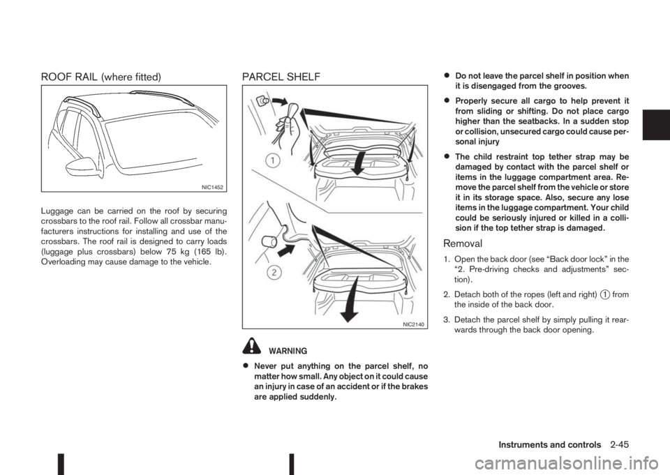 NISSAN QASHQAI 2016 Owner´s Manual ROOF RAIL (where fitted)
Luggage can be carried on the roof by securing
crossbars to the roof rail. Follow all crossbar manu-
facturers instructions for installing and use of the
crossbars. The roof r NISSAN QASHQAI 2016 Owner´s Manual ROOF RAIL (where fitted)
Luggage can be carried on the roof by securing
crossbars to the roof rail. Follow all crossbar manu-
facturers instructions for installing and use of the
crossbars. The roof r