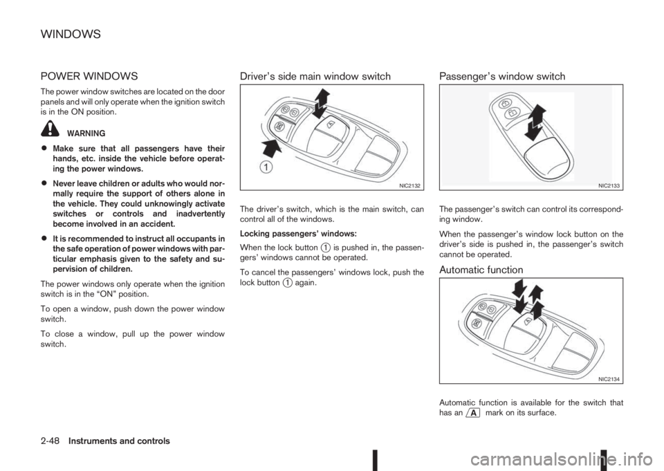 NISSAN QASHQAI 2016 Owner´s Manual POWER WINDOWS
The power window switches are located on the door
panels and will only operate when the ignition switch
is in the ON position.
WARNING
•Make sure that all passengers have their
hands, NISSAN QASHQAI 2016 Owner´s Manual POWER WINDOWS
The power window switches are located on the door
panels and will only operate when the ignition switch
is in the ON position.
WARNING
•Make sure that all passengers have their
hands,