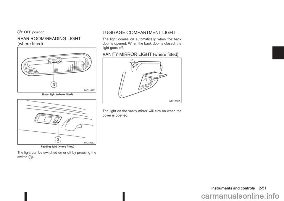 NISSAN QASHQAI 2016 Owner´s Manual j2 : OFF position
REAR ROOM/READING LIGHT
(where fitted)
The light can be switched on or off by pressing the
switchj3.
LUGGAGE COMPARTMENT LIGHT
The light comes on automatically when the back
door is NISSAN QASHQAI 2016 Owner´s Manual j2 : OFF position
REAR ROOM/READING LIGHT
(where fitted)
The light can be switched on or off by pressing the
switchj3.
LUGGAGE COMPARTMENT LIGHT
The light comes on automatically when the back
door is