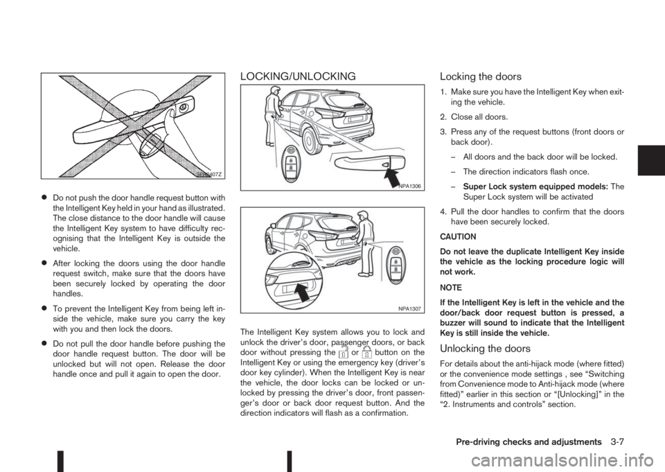 NISSAN QASHQAI 2016  Owner´s Manual •Do not push the door handle request button with
the Intelligent Key held in your hand as illustrated.
The close distance to the door handle will cause
the Intelligent Key system to have difficulty 