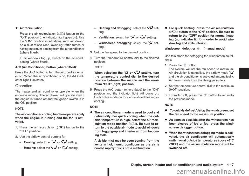 NISSAN QASHQAI 2016 Owner´s Manual •Air recirculation
Press the air recirculation (
) button to the
“ON” position (the indicator light goes on). Use
the “ON” position in situations such as: driving
on a dust raised road, avoi NISSAN QASHQAI 2016 Owner´s Manual •Air recirculation
Press the air recirculation (
) button to the
“ON” position (the indicator light goes on). Use
the “ON” position in situations such as: driving
on a dust raised road, avoi