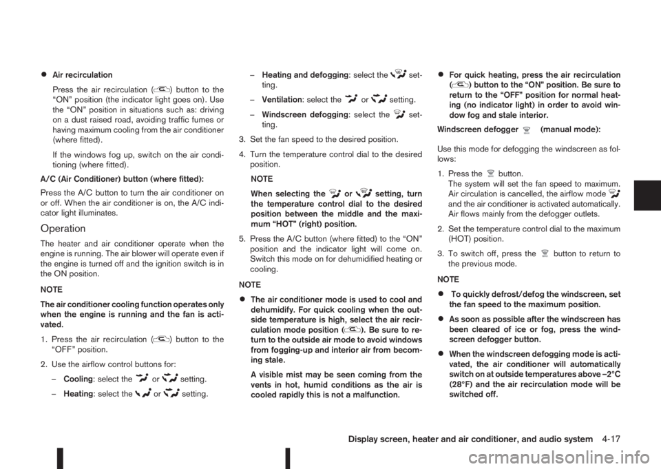 NISSAN QASHQAI 2016  Owner´s Manual •Air recirculation
Press the air recirculation (
) button to the
“ON” position (the indicator light goes on). Use
the “ON” position in situations such as: driving
on a dust raised road, avoi