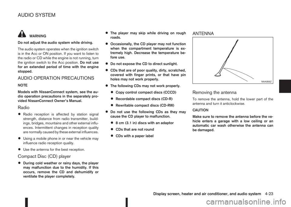 NISSAN QASHQAI 2016 Owner´s Manual WARNING
Do not adjust the audio system while driving.
The audio system operates when the ignition switch
is in the Acc or ON position. If you want to listen to
the radio or CD while the engine is not NISSAN QASHQAI 2016 Owner´s Manual WARNING
Do not adjust the audio system while driving.
The audio system operates when the ignition switch
is in the Acc or ON position. If you want to listen to
the radio or CD while the engine is not