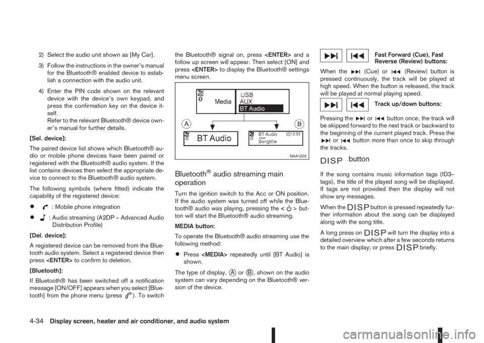 NISSAN QASHQAI 2016  Owner´s Manual 2) Select the audio unit shown as [My Car].
3) Follow the instructions in the owner’s manual
for the Bluetooth® enabled device to estab-
lish a connection with the audio unit.
4) Enter the PIN code
