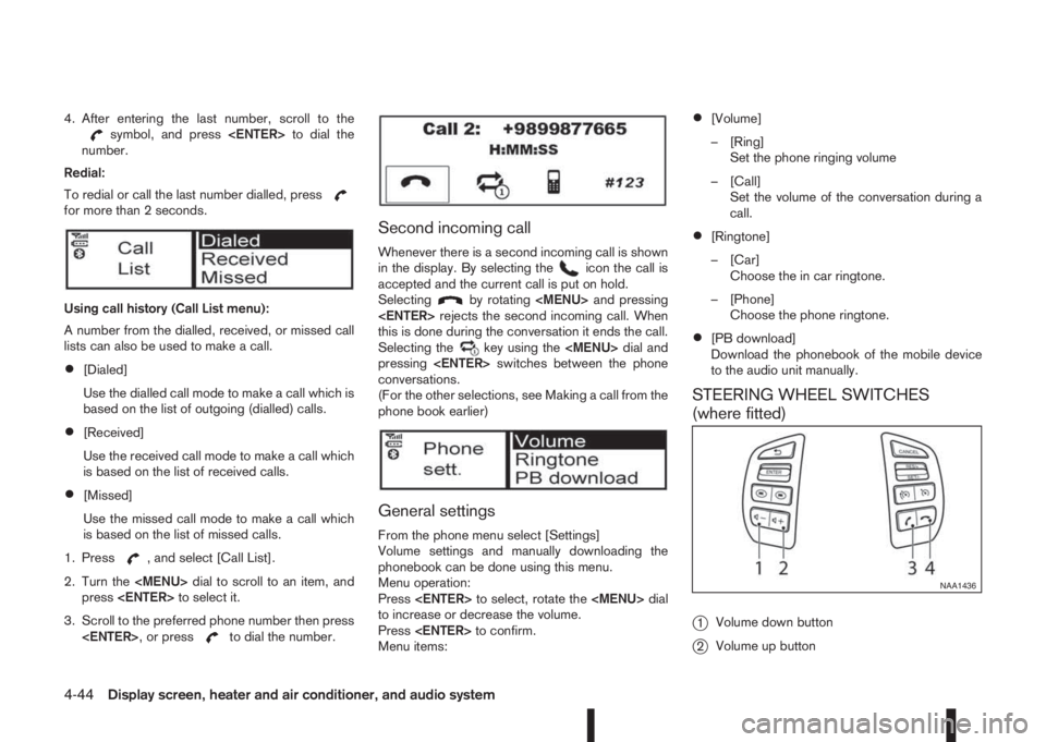 NISSAN QASHQAI 2016 Owner´s Manual 4. After entering the last number, scroll to thesymbol, and press<ENTER>to dial the
number.
Redial:
To redial or call the last number dialled, press
for more than 2 seconds.
Using call history (Call L NISSAN QASHQAI 2016 Owner´s Manual 4. After entering the last number, scroll to thesymbol, and press<ENTER>to dial the
number.
Redial:
To redial or call the last number dialled, press
for more than 2 seconds.
Using call history (Call L