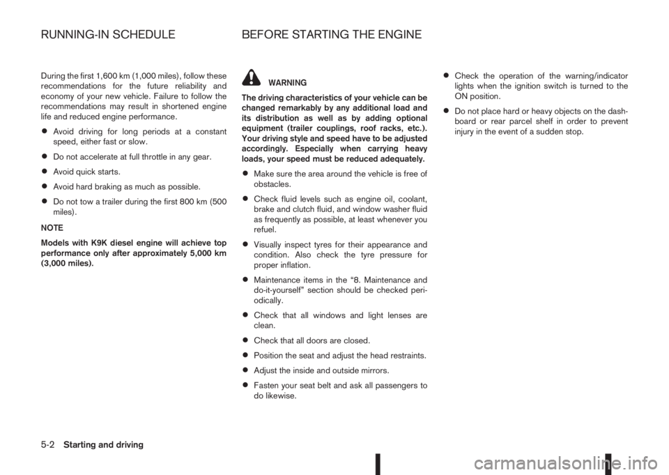 NISSAN QASHQAI 2016  Owner´s Manual During the first 1,600 km (1,000 miles), follow these
recommendations for the future reliability and
economy of your new vehicle. Failure to follow the
recommendations may result in shortened engine
l