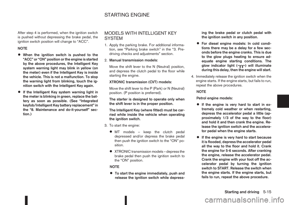NISSAN QASHQAI 2016  Owner´s Manual After step 4 is performed, when the ignition switch
is pushed without depressing the brake pedal, the
ignition switch position will change to “ACC”.
NOTE
•When the ignition switch is pushed to t