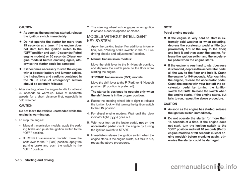 NISSAN QASHQAI 2016 Owner´s Manual CAUTION
•As soon as the engine has started, release
the ignition switch immediately.
•Do not operate the starter for more than
15 seconds at a time. If the engine does
not start, turn the ignition NISSAN QASHQAI 2016 Owner´s Manual CAUTION
•As soon as the engine has started, release
the ignition switch immediately.
•Do not operate the starter for more than
15 seconds at a time. If the engine does
not start, turn the ignition