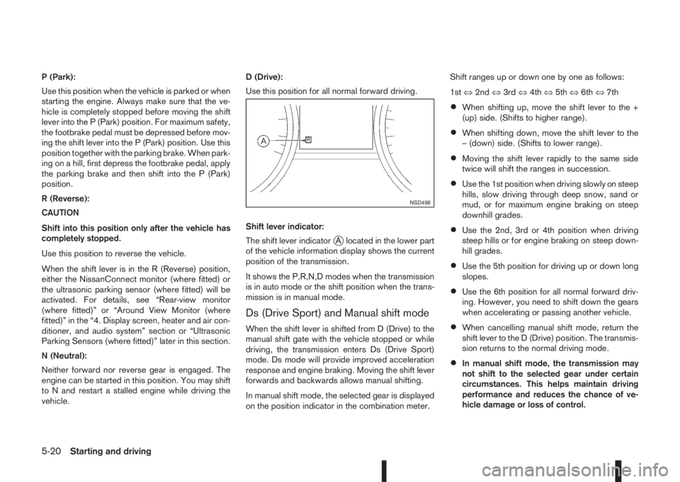 NISSAN QASHQAI 2016  Owner´s Manual P (Park):
Use this position when the vehicle is parked or when
starting the engine. Always make sure that the ve-
hicle is completely stopped before moving the shift
lever into the P (Park) position. 