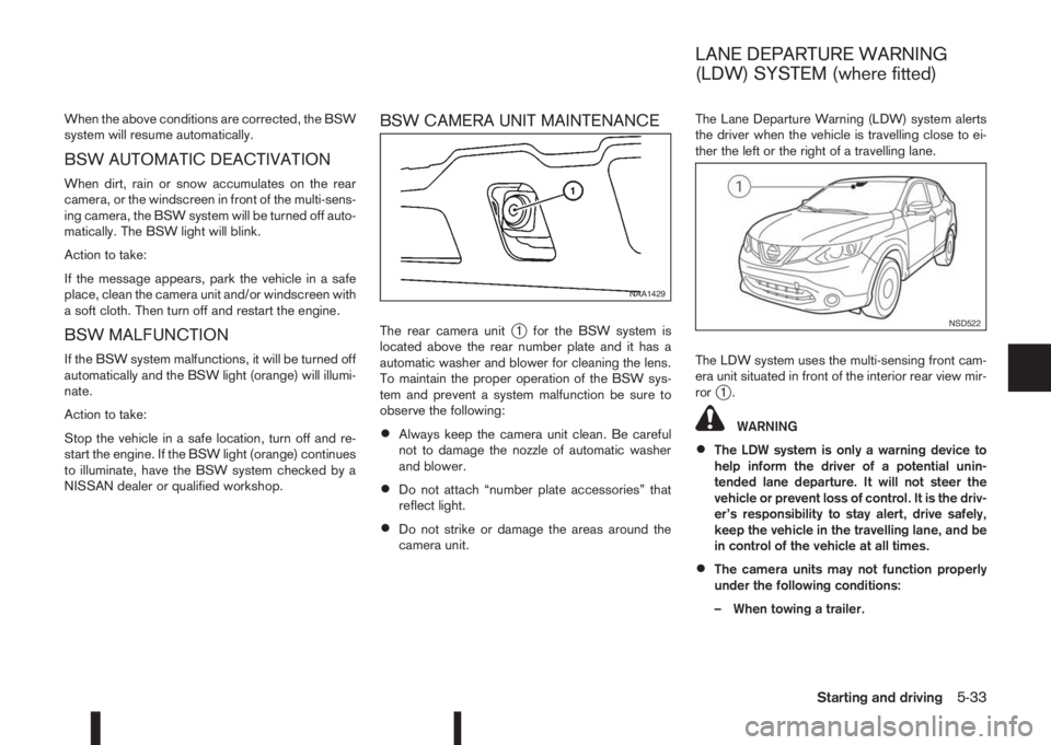 NISSAN QASHQAI 2016 Owner´s Manual When the above conditions are corrected, the BSW
system will resume automatically.
BSW AUTOMATIC DEACTIVATION
When dirt, rain or snow accumulates on the rear
camera, or the windscreen in front of the NISSAN QASHQAI 2016 Owner´s Manual When the above conditions are corrected, the BSW
system will resume automatically.
BSW AUTOMATIC DEACTIVATION
When dirt, rain or snow accumulates on the rear
camera, or the windscreen in front of the