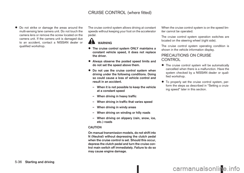 NISSAN QASHQAI 2016  Owner´s Manual •Do not strike or damage the areas around the
multi-sensing lane camera unit. Do not touch the
camera lens or remove the screw located on the
camera unit. If the camera unit is damaged due
to an acc