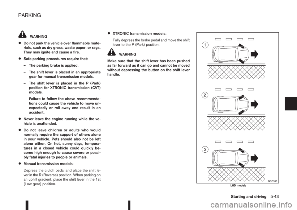 NISSAN QASHQAI 2016  Owner´s Manual WARNING
•Do not park the vehicle over flammable mate-
rials, such as dry grass, waste paper, or rags.
They may ignite and cause a fire.
•Safe parking procedures require that:
– The parking brake