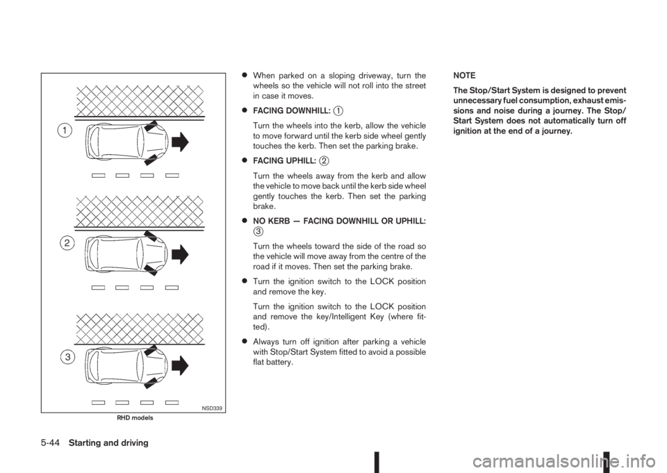 NISSAN QASHQAI 2016  Owner´s Manual •When parked on a sloping driveway, turn the
wheels so the vehicle will not roll into the street
in case it moves.
•FACING DOWNHILL:j1
Turn the wheels into the kerb, allow the vehicle
to move forw