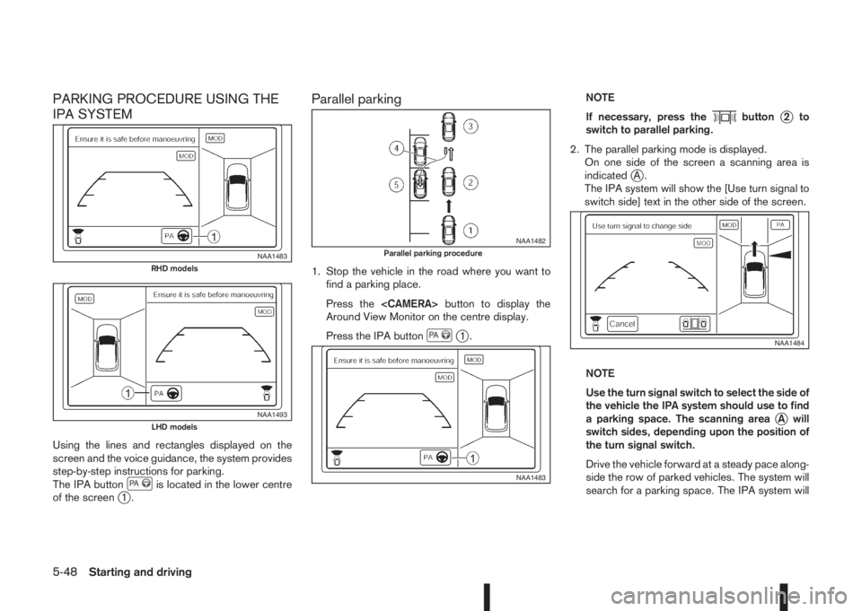 NISSAN QASHQAI 2016  Owner´s Manual PARKING PROCEDURE USING THE
IPA SYSTEM
Using the lines and rectangles displayed on the
screen and the voice guidance, the system provides
step-by-step instructions for parking.
The IPA button
is locat