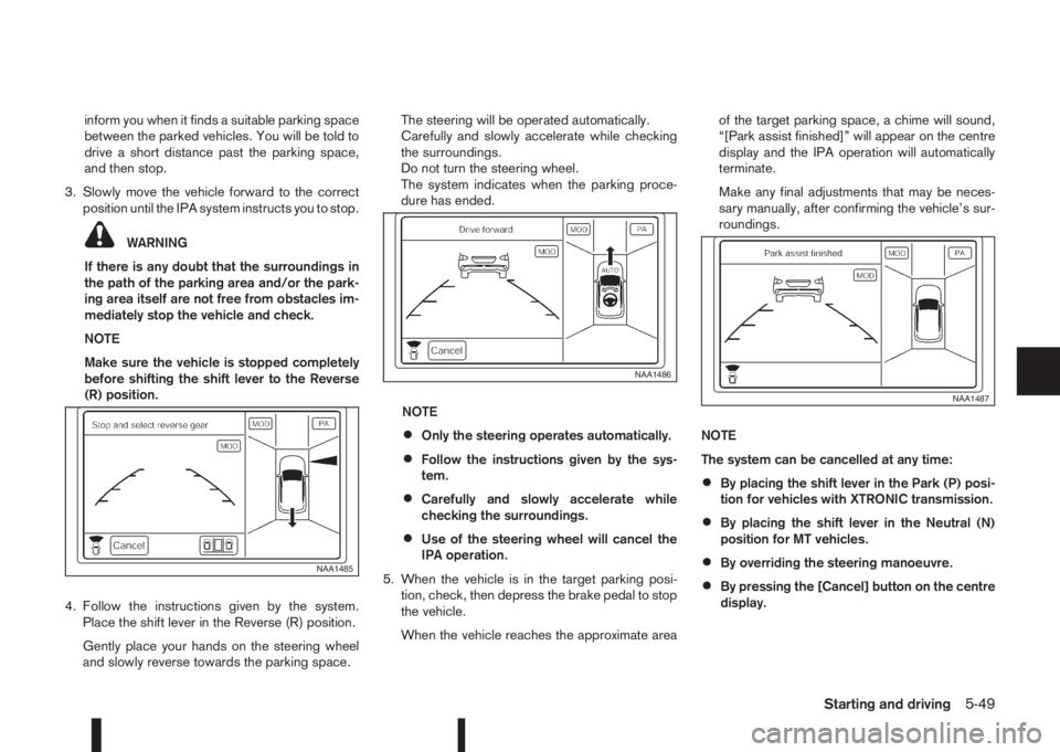 NISSAN QASHQAI 2016 Owner´s Manual inform you when it finds a suitable parking space
between the parked vehicles. You will be told to
drive a short distance past the parking space,
and then stop.
3. Slowly move the vehicle forward to t NISSAN QASHQAI 2016 Owner´s Manual inform you when it finds a suitable parking space
between the parked vehicles. You will be told to
drive a short distance past the parking space,
and then stop.
3. Slowly move the vehicle forward to t