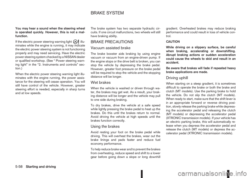 NISSAN QASHQAI 2016 Owner´s Manual You may hear a sound when the steering wheel
is operated quickly. However, this is not a mal-
function.
If the electric power steering warning light
illu-
minates while the engine is running, it may i NISSAN QASHQAI 2016 Owner´s Manual You may hear a sound when the steering wheel
is operated quickly. However, this is not a mal-
function.
If the electric power steering warning light
illu-
minates while the engine is running, it may i