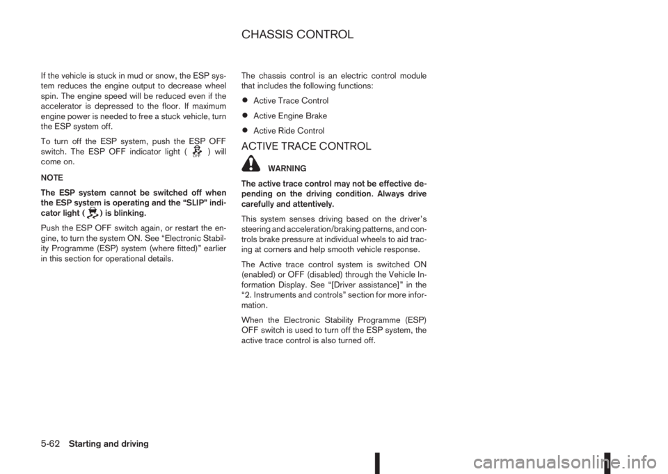 NISSAN QASHQAI 2016 Owner´s Manual If the vehicle is stuck in mud or snow, the ESP sys-
tem reduces the engine output to decrease wheel
spin. The engine speed will be reduced even if the
accelerator is depressed to the floor. If maximu NISSAN QASHQAI 2016 Owner´s Manual If the vehicle is stuck in mud or snow, the ESP sys-
tem reduces the engine output to decrease wheel
spin. The engine speed will be reduced even if the
accelerator is depressed to the floor. If maximu