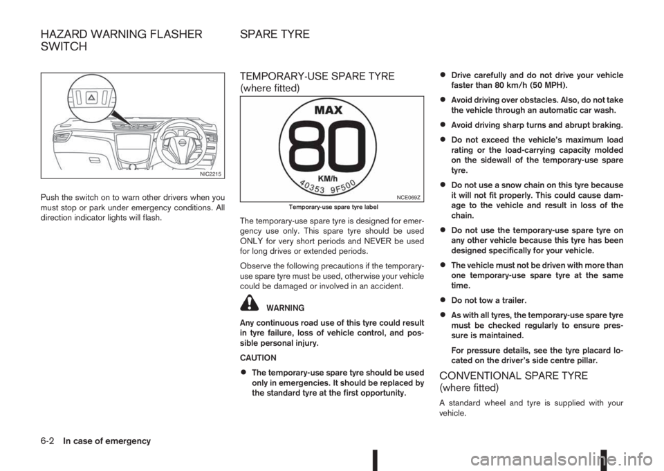 NISSAN QASHQAI 2016 Owner´s Manual Push the switch on to warn other drivers when you
must stop or park under emergency conditions. All
direction indicator lights will flash.
TEMPORARY-USE SPARE TYRE
(where fitted)
The temporary-use spa NISSAN QASHQAI 2016 Owner´s Manual Push the switch on to warn other drivers when you
must stop or park under emergency conditions. All
direction indicator lights will flash.
TEMPORARY-USE SPARE TYRE
(where fitted)
The temporary-use spa