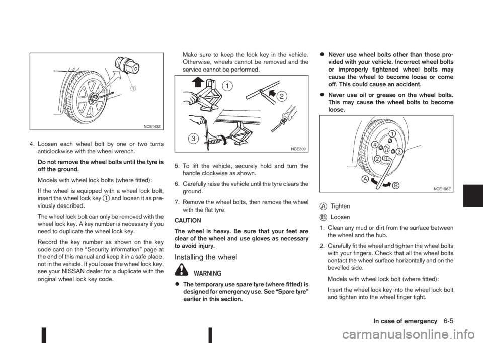 NISSAN QASHQAI 2016 Owner´s Manual 4. Loosen each wheel bolt by one or two turns
anticlockwise with the wheel wrench.
Do not remove the wheel bolts until the tyre is
off the ground.
Models with wheel lock bolts (where fitted):
If the w NISSAN QASHQAI 2016 Owner´s Manual 4. Loosen each wheel bolt by one or two turns
anticlockwise with the wheel wrench.
Do not remove the wheel bolts until the tyre is
off the ground.
Models with wheel lock bolts (where fitted):
If the w