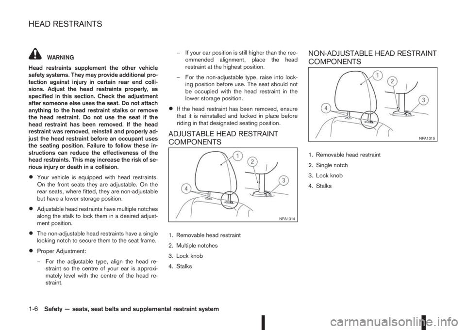 NISSAN QASHQAI 2016  Owner´s Manual WARNING
Head restraints supplement the other vehicle
safety systems. They may provide additional pro-
tection against injury in certain rear end colli-
sions. Adjust the head restraints properly, as
s