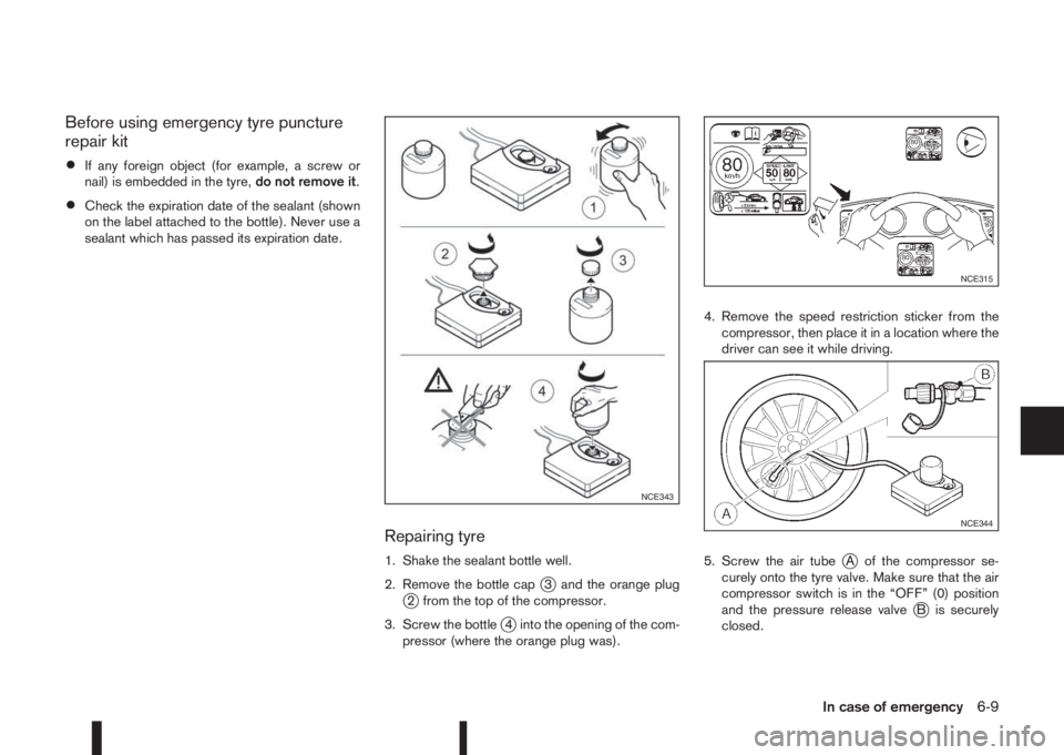 NISSAN QASHQAI 2016 Owner´s Manual Before using emergency tyre puncture
repair kit
•If any foreign object (for example, a screw or
nail) is embedded in the tyre,do not remove it.
•Check the expiration date of the sealant (shown
on NISSAN QASHQAI 2016 Owner´s Manual Before using emergency tyre puncture
repair kit
•If any foreign object (for example, a screw or
nail) is embedded in the tyre,do not remove it.
•Check the expiration date of the sealant (shown
on