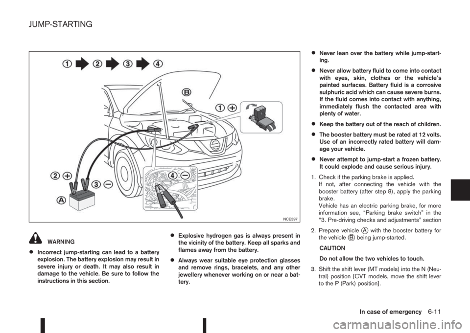 NISSAN QASHQAI 2016 Owner´s Manual WARNING
•Incorrect jump-starting can lead to a battery
explosion. The battery explosion may result in
severe injury or death. It may also result in
damage to the vehicle. Be sure to follow the
instr NISSAN QASHQAI 2016 Owner´s Manual WARNING
•Incorrect jump-starting can lead to a battery
explosion. The battery explosion may result in
severe injury or death. It may also result in
damage to the vehicle. Be sure to follow the
instr