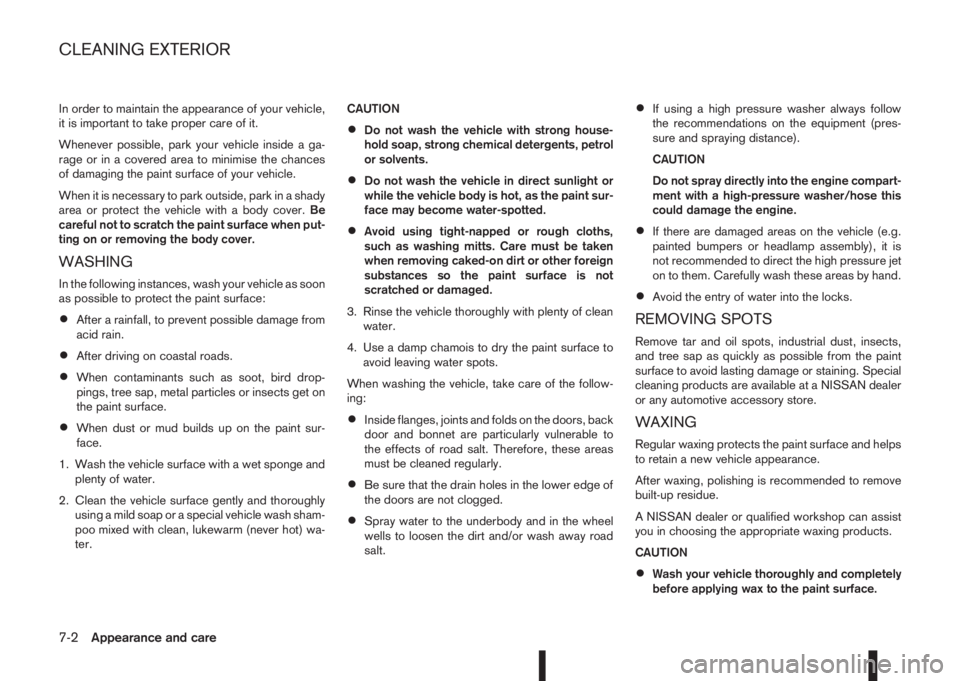 NISSAN QASHQAI 2016  Owner´s Manual In order to maintain the appearance of your vehicle,
it is important to take proper care of it.
Whenever possible, park your vehicle inside a ga-
rage or in a covered area to minimise the chances
of d