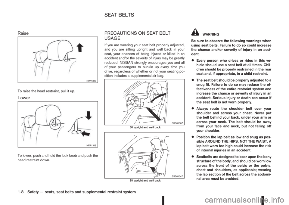 NISSAN QASHQAI 2016 Owner´s Manual Raise
To raise the head restraint, pull it up.
Lower
To lower, push and hold the lock knob and push the
head restraint down.
PRECAUTIONS ON SEAT BELT
USAGE
If you are wearing your seat belt properly a NISSAN QASHQAI 2016 Owner´s Manual Raise
To raise the head restraint, pull it up.
Lower
To lower, push and hold the lock knob and push the
head restraint down.
PRECAUTIONS ON SEAT BELT
USAGE
If you are wearing your seat belt properly a