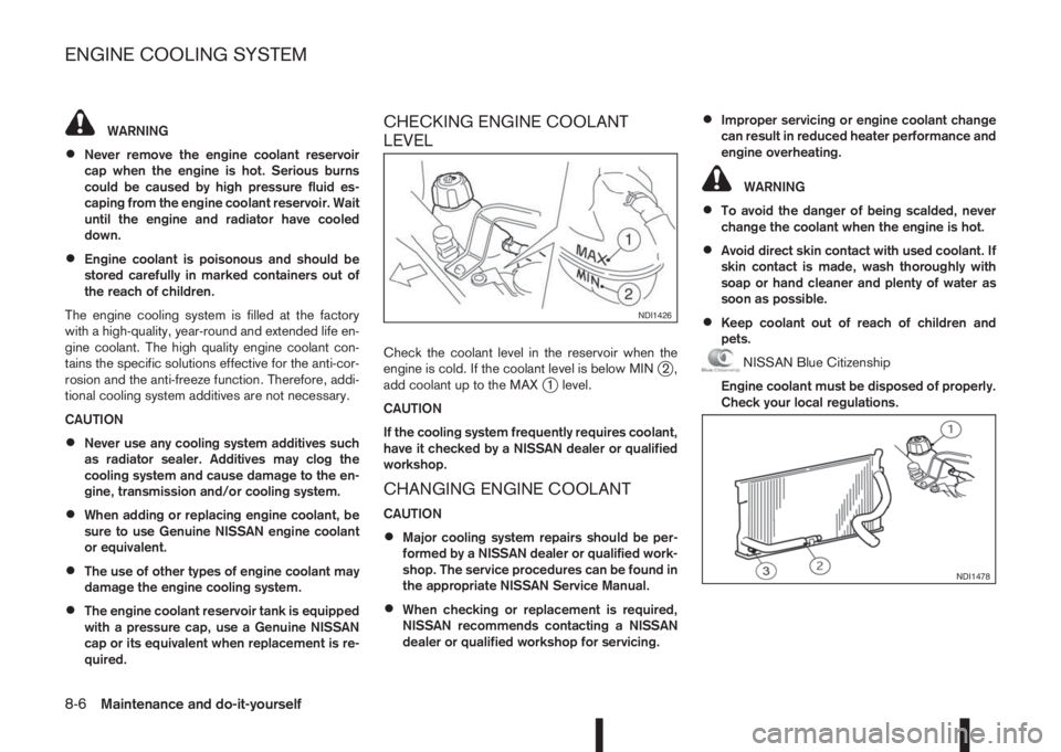 NISSAN QASHQAI 2016  Owner´s Manual WARNING
•Never remove the engine coolant reservoir
cap when the engine is hot. Serious burns
could be caused by high pressure fluid es-
caping from the engine coolant reservoir. Wait
until the engin