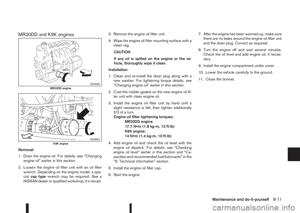 NISSAN QASHQAI 2016  Owner´s Manual MR20DD and K9K engines
Removal:
1. Drain the engine oil. For details, see “Changing
engine oil” earlier in this section.
2. Loosen the engine oil filter unit with an oil filter
wrench. Depending o