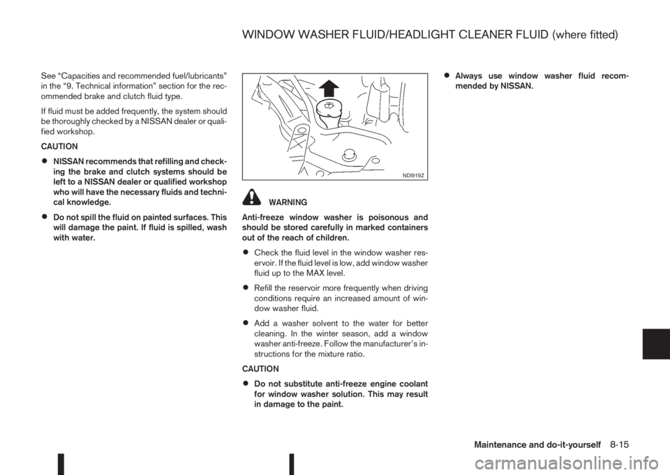 NISSAN QASHQAI 2016  Owner´s Manual See “Capacities and recommended fuel/lubricants”
in the “9. Technical information” section for the rec-
ommended brake and clutch fluid type.
If fluid must be added frequently, the system shou