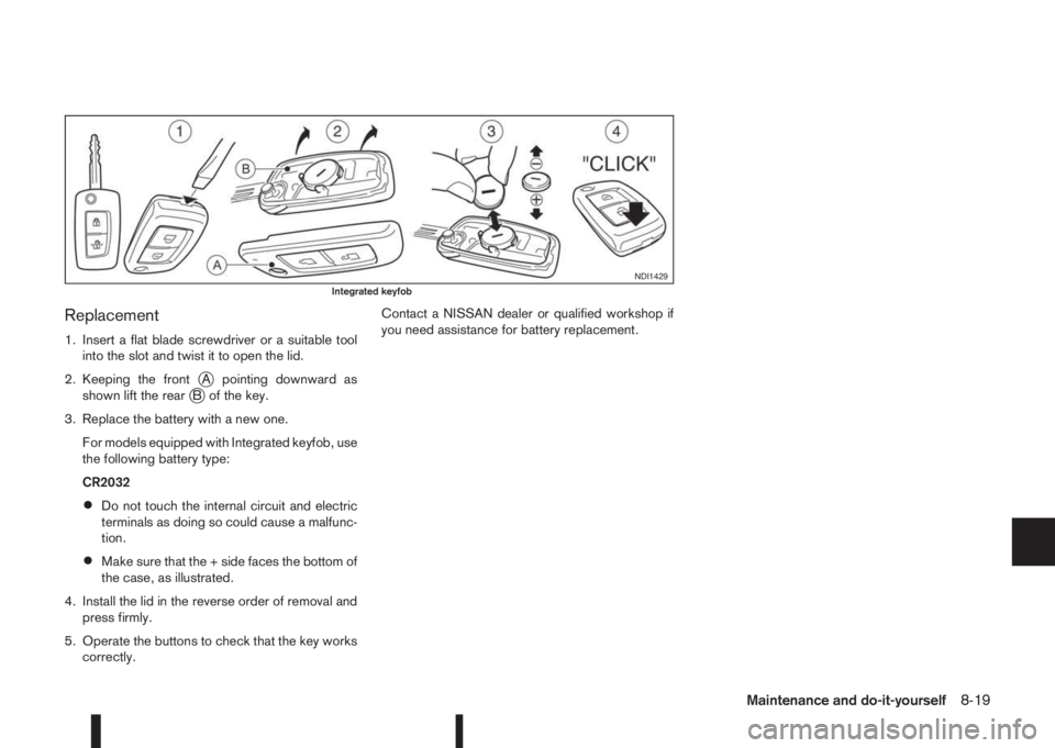 NISSAN QASHQAI 2016  Owner´s Manual Replacement
1. Insert a flat blade screwdriver or a suitable tool
into the slot and twist it to open the lid.
2. Keeping the front
jA pointing downward as
shown lift the rearjB of the key.
3. Replace 