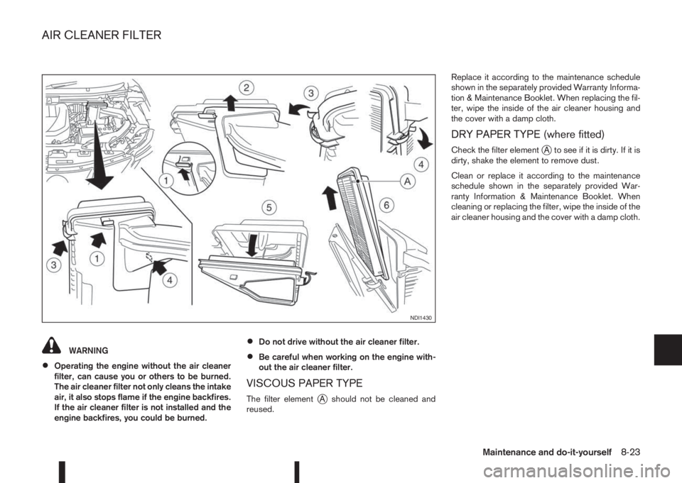 NISSAN QASHQAI 2016  Owner´s Manual WARNING
•Operating the engine without the air cleaner
filter, can cause you or others to be burned.
The air cleaner filter not only cleans the intake
air, it also stops flame if the engine backfires
