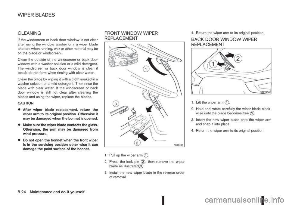 NISSAN QASHQAI 2016  Owner´s Manual CLEANING
If the windscreen or back door window is not clear
after using the window washer or if a wiper blade
chatters when running, wax or other material may be
on the blade or windscreen.
Clean the 