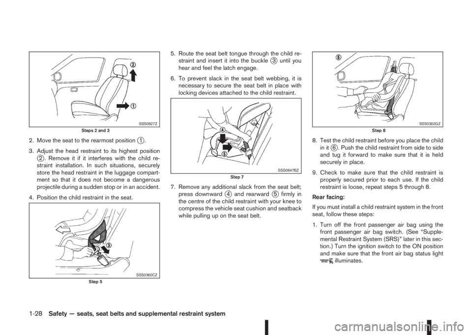 NISSAN QASHQAI 2016  Owner´s Manual 2. Move the seat to the rearmost positionj1.
3. Adjust the head restraint to its highest position
j2 . Remove it if it interferes with the child re-
straint installation. In such situations, securely
