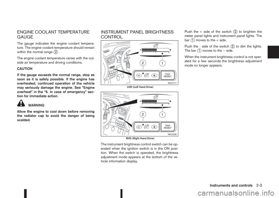 NISSAN QASHQAI 2016  Owner´s Manual ENGINE COOLANT TEMPERATURE
GAUGE
The gauge indicates the engine coolant tempera-
ture. The engine coolant temperature should remain
within the normal range
j2.
The engine coolant temperature varies wi