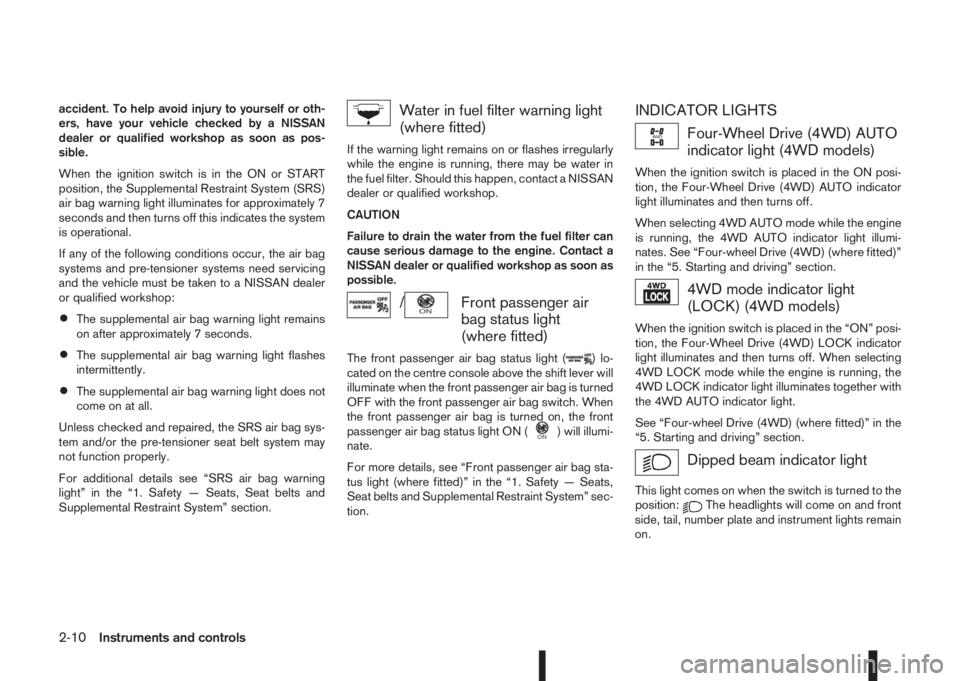 NISSAN QASHQAI 2016  Owner´s Manual accident. To help avoid injury to yourself or oth-
ers, have your vehicle checked by a NISSAN
dealer or qualified workshop as soon as pos-
sible.
When the ignition switch is in the ON or START
positio