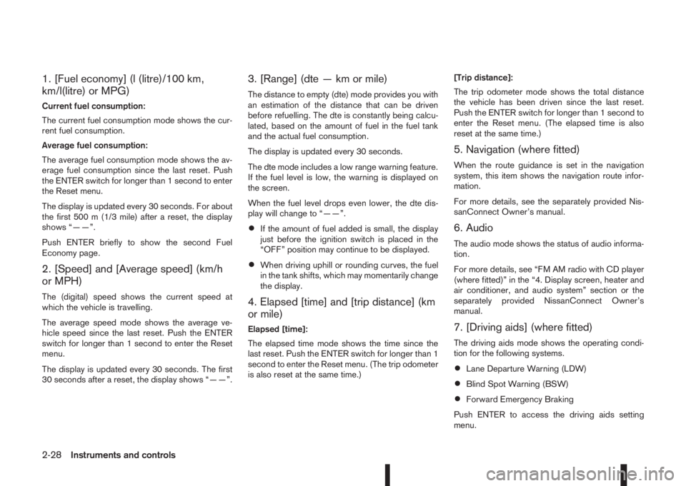 NISSAN QASHQAI 2016  Owner´s Manual 1. [Fuel economy] (l (litre)/100 km,
km/l(litre) or MPG)
Current fuel consumption:
The current fuel consumption mode shows the cur-
rent fuel consumption.
Average fuel consumption:
The average fuel co