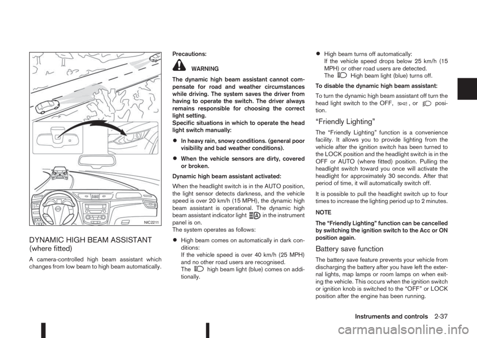 NISSAN QASHQAI 2016  Owner´s Manual DYNAMIC HIGH BEAM ASSISTANT
(where fitted)
A camera-controlled high beam assistant which
changes from low beam to high beam automatically.Precautions:
WARNING
The dynamic high beam assistant cannot co