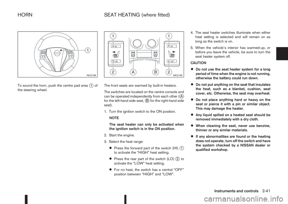 NISSAN QASHQAI 2016 Owner´s Manual To sound the horn, push the centre pad areaj1of
the steering wheel.The front seats are warmed by built-in heaters.
The switches are located on the centre console and
can be operated independently from NISSAN QASHQAI 2016 Owner´s Manual To sound the horn, push the centre pad areaj1of
the steering wheel.The front seats are warmed by built-in heaters.
The switches are located on the centre console and
can be operated independently from