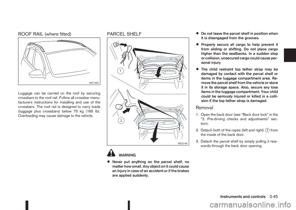 NISSAN QASHQAI 2015  Owner´s Manual ROOF RAIL (where fitted)
Luggage can be carried on the roof by securing
crossbars to the roof rail. Follow all crossbar manu-
facturers instructions for installing and use of the
crossbars. The roof r