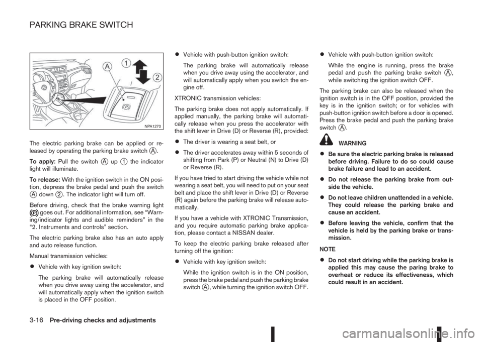 NISSAN QASHQAI 2015  Owner´s Manual The electric parking brake can be applied or re-
leased by operating the parking brake switchjA.
To apply:Pull the switch
jAupj1 the indicator
light will illuminate.
To release:With the ignition switc