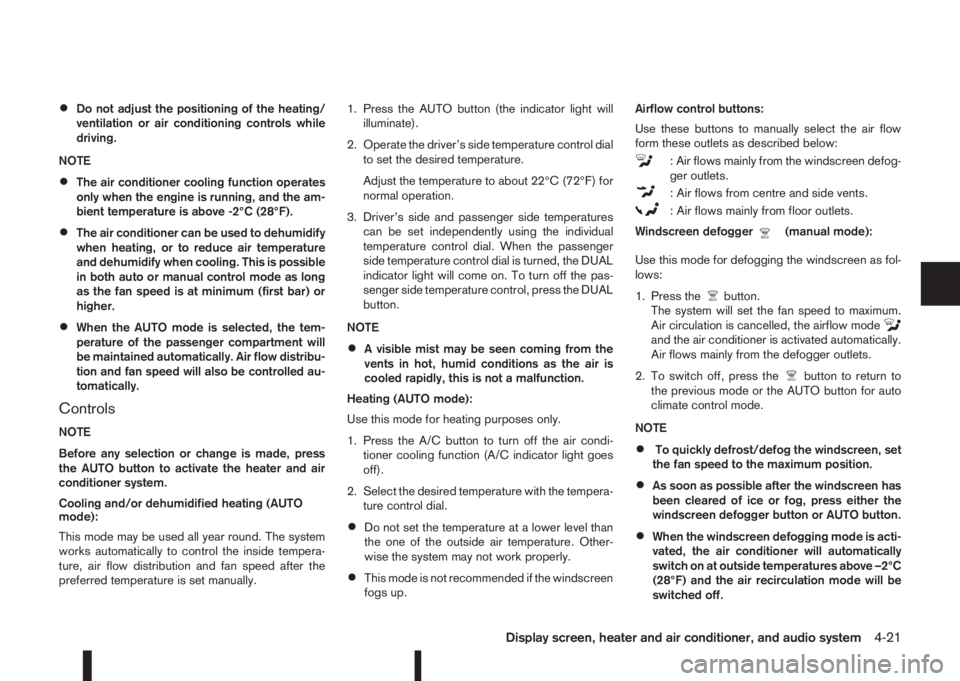 NISSAN QASHQAI 2015  Owner´s Manual •Do not adjust the positioning of the heating/
ventilation or air conditioning controls while
driving.
NOTE
•The air conditioner cooling function operates
only when the engine is running, and the 