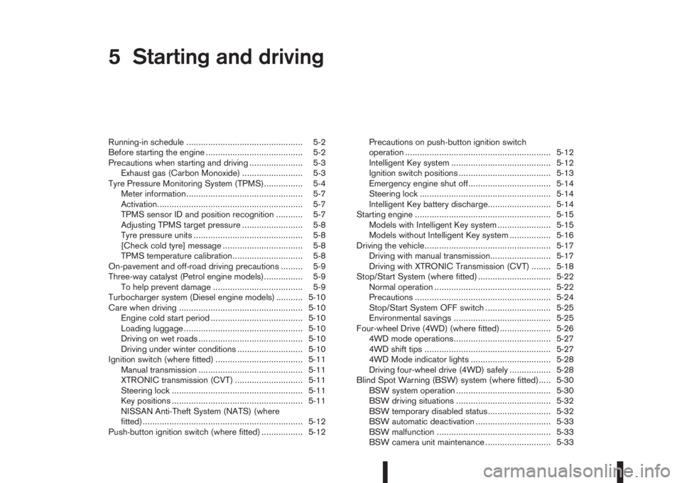 NISSAN QASHQAI 2015  Owner´s Manual 5Starting and drivingStarting and driving
Running-in schedule ................................................ 5-2
Before starting the engine ........................................ 5-2
Precautions w