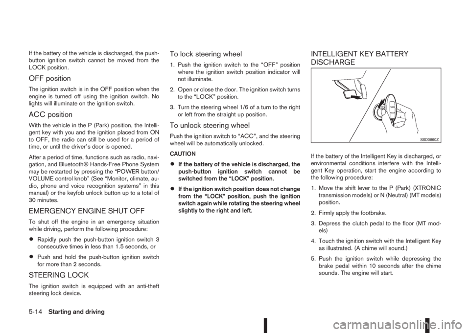 NISSAN QASHQAI 2015  Owner´s Manual If the battery of the vehicle is discharged, the push-
button ignition switch cannot be moved from the
LOCK position.
OFF position
The ignition switch is in the OFF position when the
engine is turned 